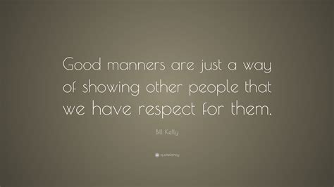 Bill Kelly Quote “good Manners Are Just A Way Of Showing Other People