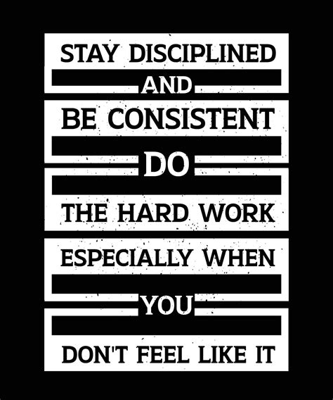 Stay Disciplined And Be Consistent Do The Hard Work Especially When