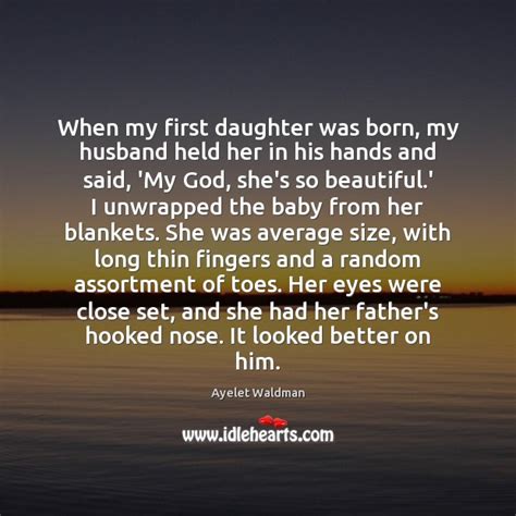 When My First Daughter Was Born My Husband Held Her In His Idlehearts