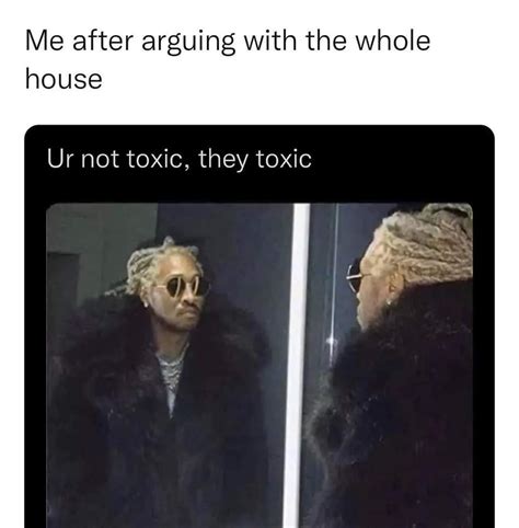 Me After Arguing With The Whole House Ur Not Toxic They Toxic Funny
