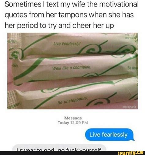 Sometimes I Text My Wife The Motivational Quotes From Her Tampons When
