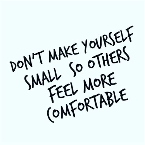 don t make yourself small so others feel more comfortable personal quotes inspirational
