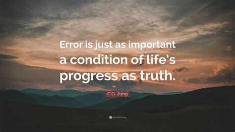 C G Jung Quote Error Is Just As Important A Condition Of Lifes Progress As Truth