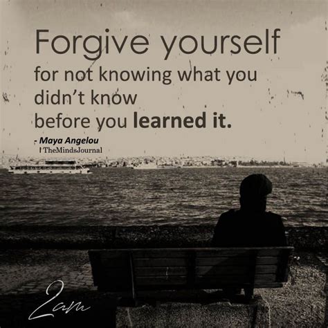 Forgive Yourself For Not Knowing Inspiring Quotes Maya Angelou