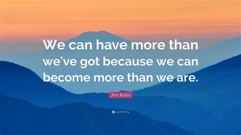 Jim Rohn Quote “we Can Have More Than Weve Got Because We Can Become