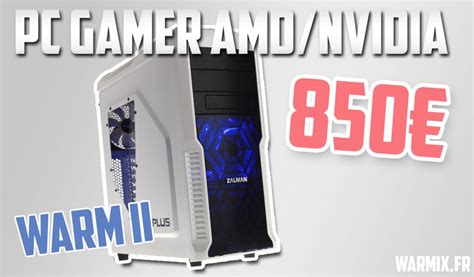 Config Pc Gamer à 850 € Amdnvidia Le Warm Ii Warmixfr