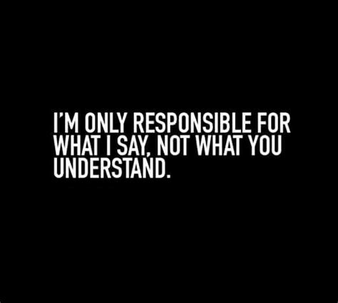 Im Only Responsible For What I Say Not What You Understand Sayings