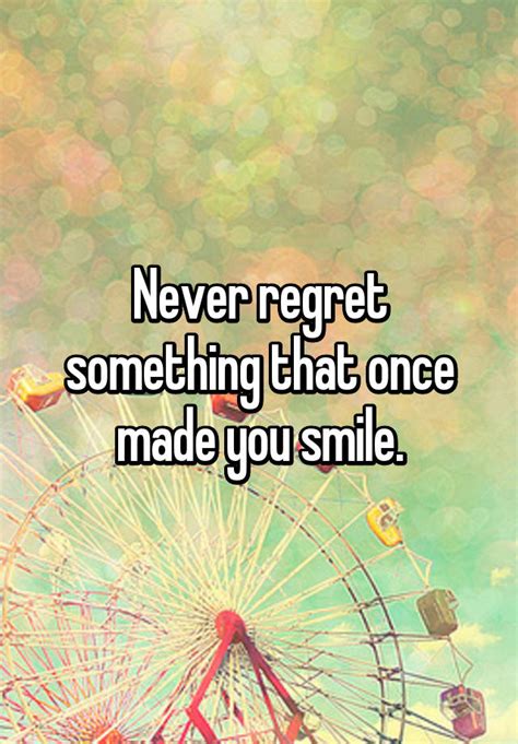 Never Regret Something That Once Made You Smile