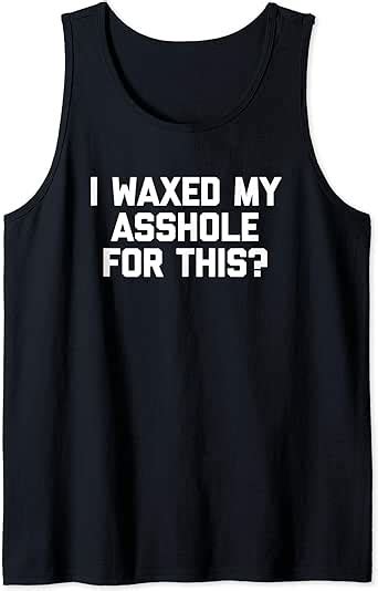 I Waxed My Asshole For This T Shirt Funny Saying Sarcastic Tank Top Clothing