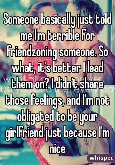 Someone Basically Just Told Me Im Terrible For Friendzoning Someone So What Its Better I