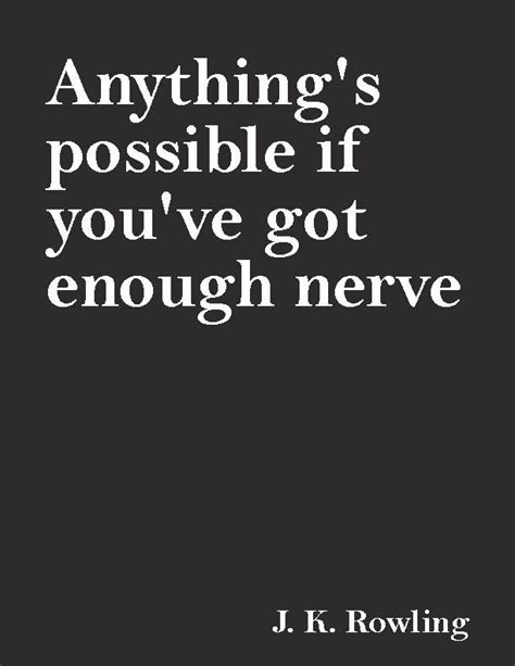 anything s possible if you ve got enough nerve —j k rowling words quotes inspirational