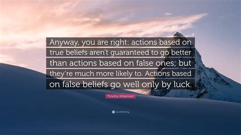 Timothy Williamson Quote “anyway You Are Right Actions Based On True
