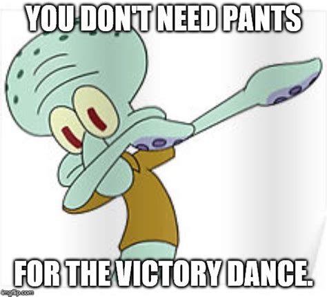 Image Tagged In Squidwardpantsvictory Danceyou Dont Need Pantsfor