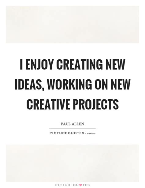 I Enjoy Creating New Ideas Working On New Creative Projects Picture
