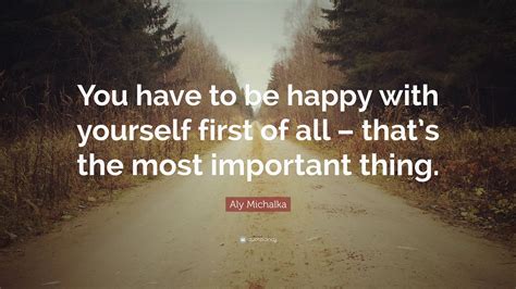 Aly Michalka Quote You Have To Be Happy With Yourself First Of All