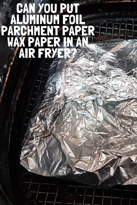 Can You Put Aluminum Foil Parchment Paper Wax Paper In An Air Fryer