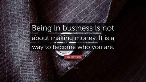 Paul Hawken Quote “being In Business Is Not About Making Money It Is