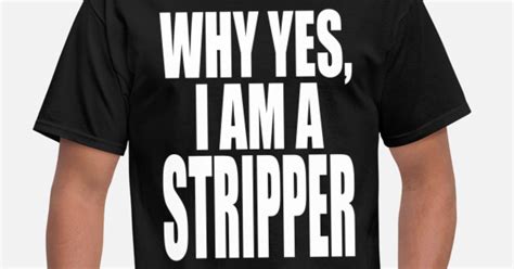 why yes i am a stripper men s t shirt spreadshirt