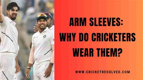Arm Sleeves Why Do Cricketers Wear Them Cricket Resolved
