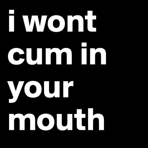 I Wont Cum In Your Mouth Post By Shovel57 On Boldomatic