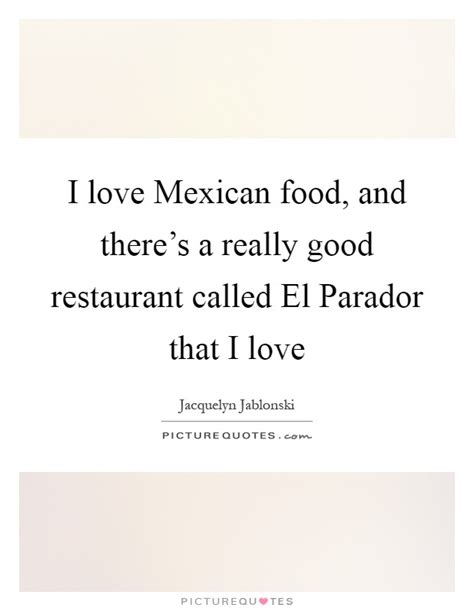 Cook, quoted in you know you're an arizona native, when…, compiled by don dedera, 1993. I love Mexican food, and there's a really good restaurant called... | Picture Quotes