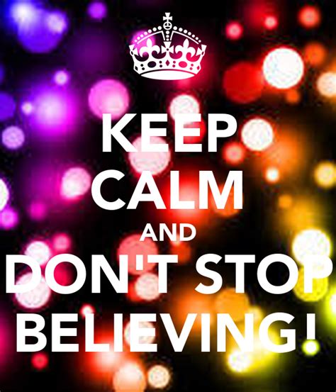 Keep Calm And Dont Stop Believing Keep Calm And Carry On Image