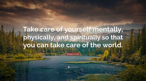 Enjoy our carefree quotes collection by famous authors, actors and philologists. Susan Love Quote: "Take care of yourself mentally ...