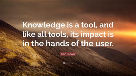 Dan Brown Quote “knowledge Is A Tool And Like All Tools Its Impact