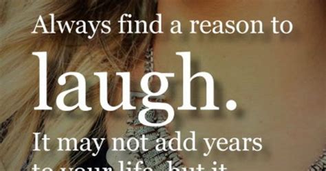 Always Find A Reason To Laugh It May Not Add Years To Your Life