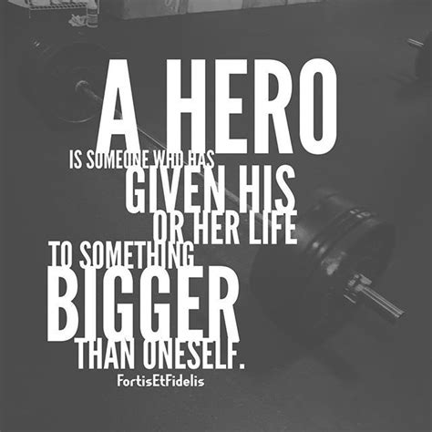 A Hero Is Someone Who Has Given His Or Her Life To Something Bigger