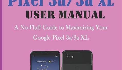 GOOGLE PIXEL 3a/3a XL USER MANUAL : A No-Fluff Guide to Maximizing your