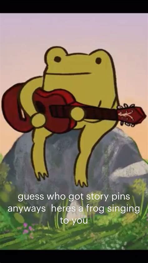 Guess Who Got Story Pins Anyways Heres A Frog Singing To You Singing