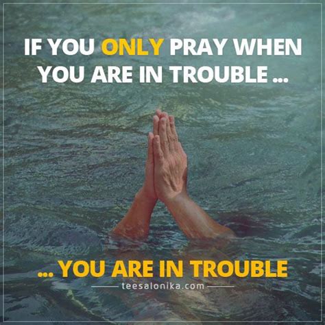 If You Only Pray When Youre In Trouble You Are In Trouble Doa