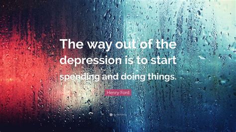 Henry Ford Quote The Way Out Of The Depression Is To Start Spending