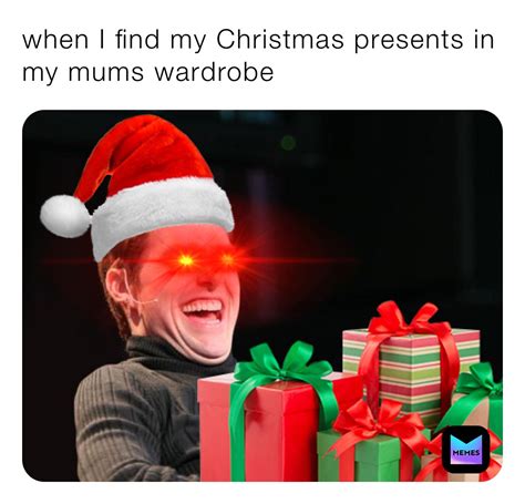 When I Find My Christmas Presents In My Mums Wardrobe Caitiexx Xx Memes