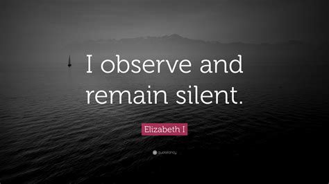 Elizabeth I Quote I Observe And Remain Silent