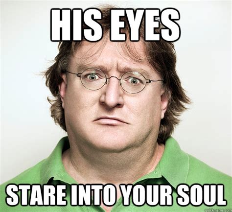 His Eyes Stare Into Your Soul Gabe Newell Quickmeme