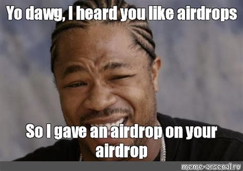 Meme Yo Dawg I Heard You Like Airdrops So I Gave An Airdrop On Your