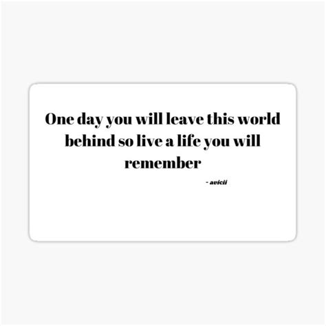 One Day You Will Leave This World Behind So Live A Life You Will