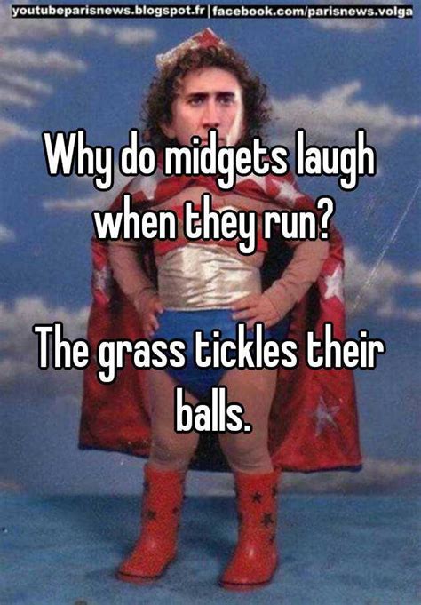 Why Do Midgets Laugh When They Run The Grass Tickles Their Balls