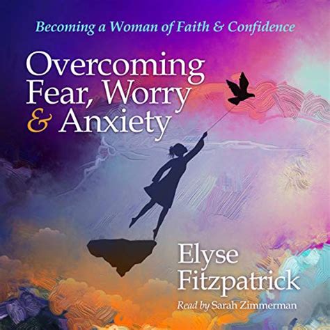 Overcoming Fear Worry And Anxiety Becoming A Woman Of