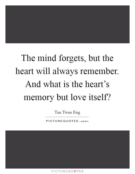 The Mind Forgets But The Heart Will Always Remember And What