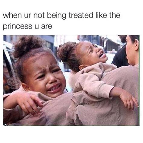 When Ur Not Being Treated Like The Princess U Are Funny