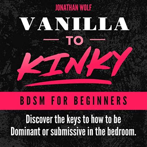 Vanilla To Kinky The Beginners Guide To Bdsm And Kink Discover The