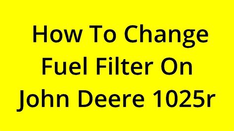 Solved How To Change Fuel Filter On John Deere 1025r Youtube