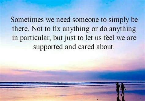 Sometimes We Just Need Someone To Simply Be Thereto Let Us Feel We