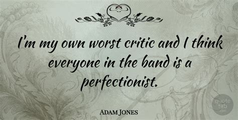 The reason you're having a hard time writing is because of a conflict between the goal of writing well and the fear of writing badly. Adam Jones: I'm my own worst critic and I think everyone ...