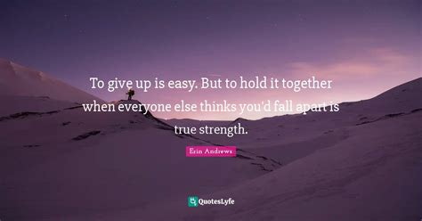 To Give Up Is Easy But To Hold It Together When Everyone Else Thinks