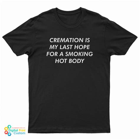 cremation is my last hope for a smoking hot body t shirt for unisex