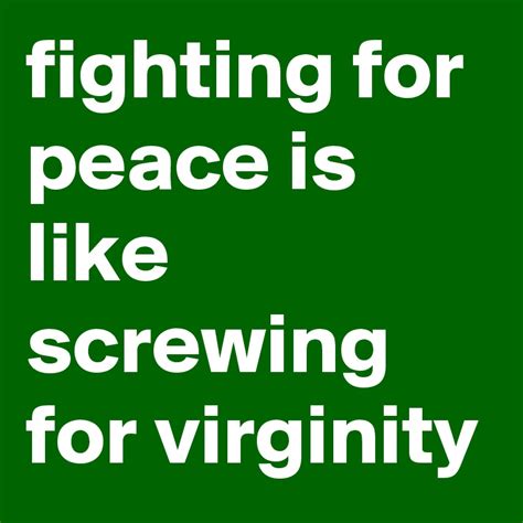 Fighting For Peace Is Like Screwing For Virginity Post By Price On Boldomatic